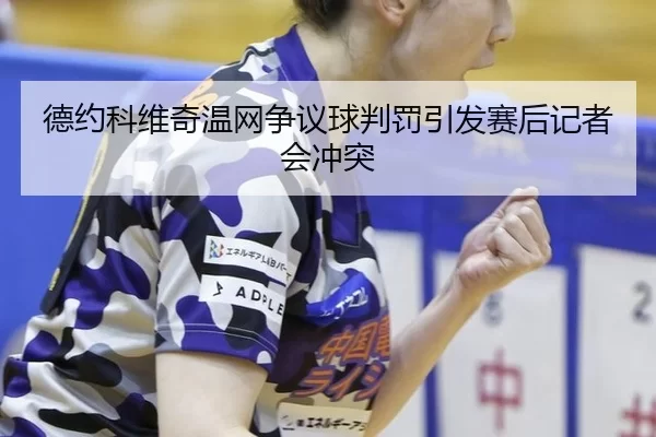 de-yue-ke-wei-qi-wen-wang-zheng-yi-qiu-pan-fa-yin-fa-sai-hou-ji-zhe-hui-chong-tu-1-772.jpg